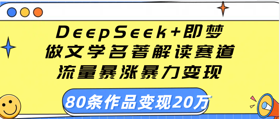 用DeepSeek+即梦做文学名著解读赛道,流量暴涨暴力变现,89条作品变现20万-春生副业网