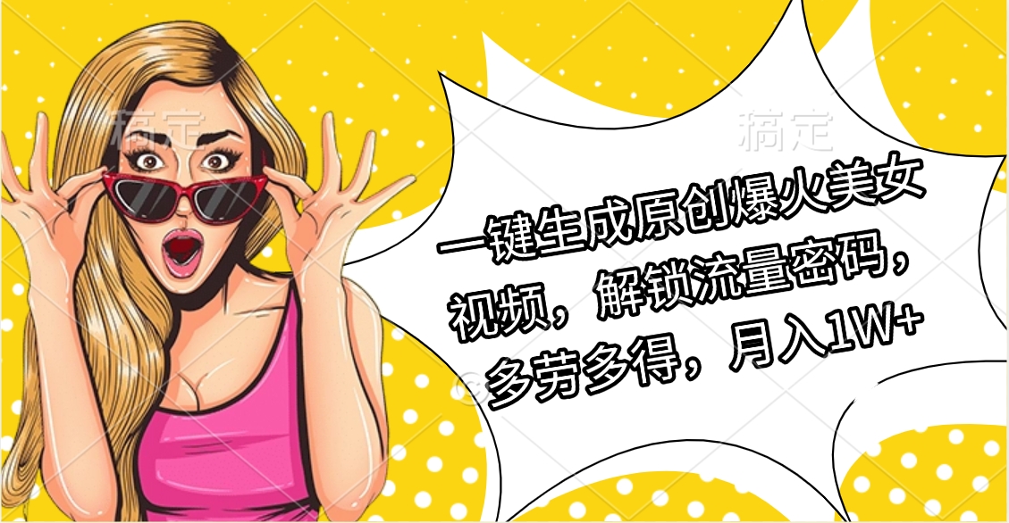 一键生成原创爆火美女视频，解锁流量密码，多劳多得，月入1W+-春生副业网 