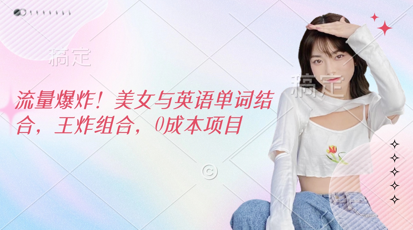 流量爆炸！美女与英语单词结合，王炸组合，0成本项目-春生副业网 
