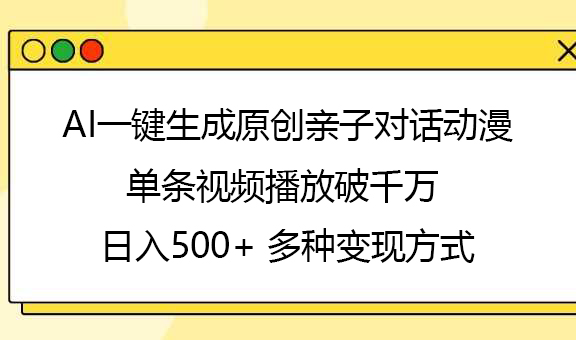 AI一键生成原创亲子对话动漫，单条视频播放破千万 ，日入500+，多种变现方式-春生副业网 