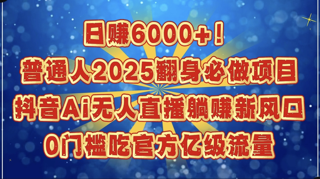 日赚6000+！普通人2025翻身必做项目，抖音Ai无人直播躺赚新风口，0门槛吃官方亿级流量-春生副业网 