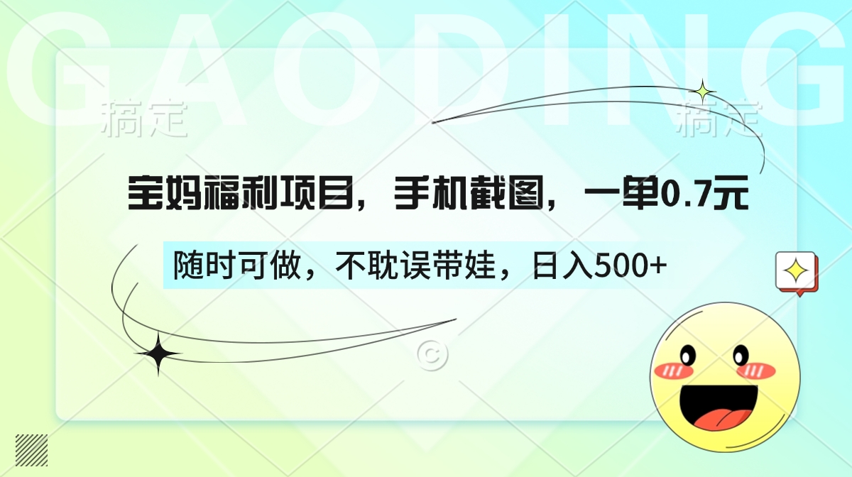 宝妈福利项目，手机截图，一单0.7元，随时可做，不耽误带娃，日入500+-春生副业网 
