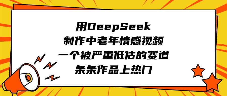用DeepSeek制作中老年情感视频，一个被严重低估的赛道，条条作品上热门-春生副业网 