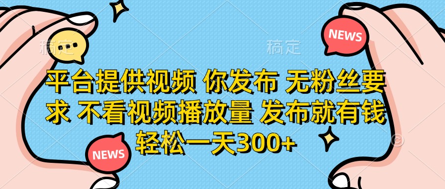 平台提供视频，你发布  无粉丝要求，不看视频播放量，发布就有钱，轻松一天300+-春生副业网 