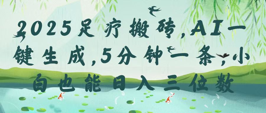 2025足疗搬砖，Ai一键生成，5分钟一条，小白也能日入三位数-春生副业网 