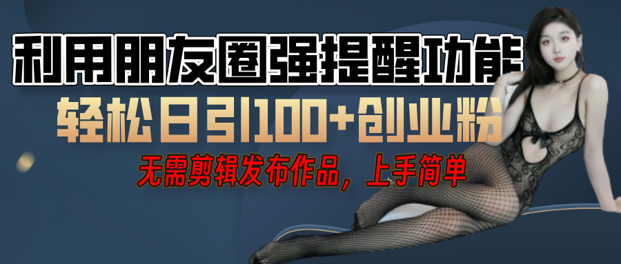 利用微信朋友圈”小红点”功能，引流精准创业粉，无需剪辑视频，发布作品，单人单日引流100+创业粉！-春生副业网 