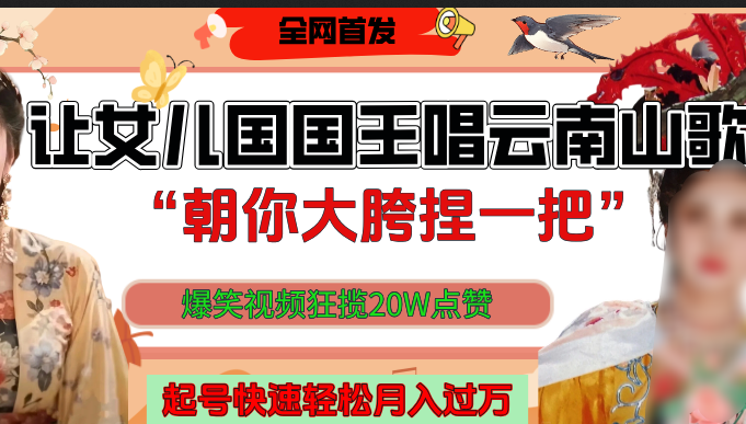 让女儿国国王开口唱云南山歌“朝你大垮捏一把”，爆笑视频狂揽点赞20W，熟练后起号快轻松月入过万！-春生副业网 