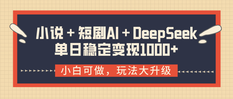 小说＋短剧AI＋DeepSeek结合变现，单日稳定变现1000+-春生副业网 