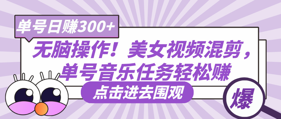 无脑操作!美女视频混剪,单号音乐任务轻松日赚300+-春生副业网