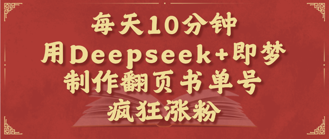 每天十分钟，用Deepseek+即梦，制作翻页书单号，疯狂涨粉，单日变现1000+-春生副业网 