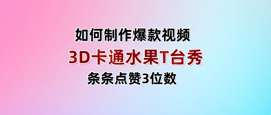 3D卡通水果走秀视频，条条点赞3位数，单日变现1000+-春生副业网 