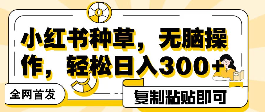 全网首发小红书种草，无脑操作，复制粘贴即可，轻松日入300+-春生副业网 