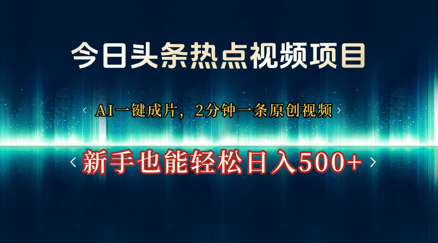 今日头条热点视频项目, AI一键成片,2分钟一条原创视频,新手也能轻松日入500+-春生副业网