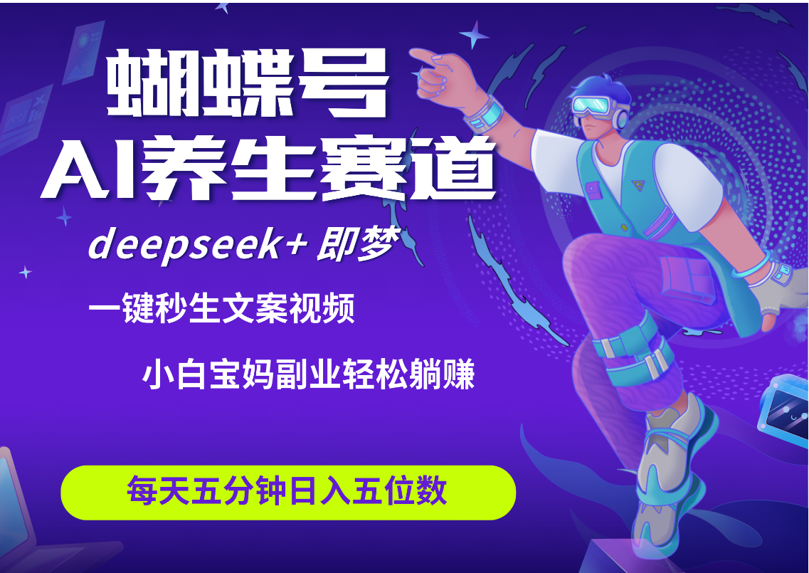 蝴蝶号大健康养生赛道+deepseek AI快速产出爆款视频   起号快  带货超级猛 每天仅需五分钟 变现路子太广了 日入五位数 小白 宝妈 上班族副业 轻松躺赚-春生副业网 