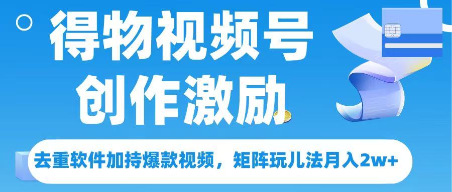 得物视频号创作者激励，去重软件加持爆款视频，矩阵玩儿法月入 2w➕-春生副业网 