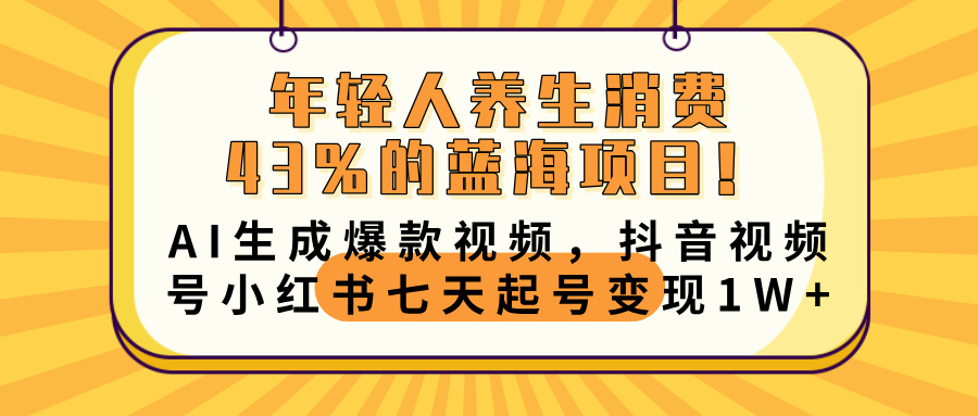 年轻人养生消费43%的蓝海项目！AI生成爆款视频，抖音视频号小红书七天起号变现10000+-春生副业网 