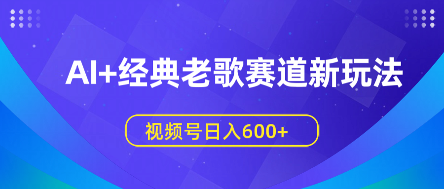 AI+经典老歌赛道新玩法，视频号日入600+-春生副业网 