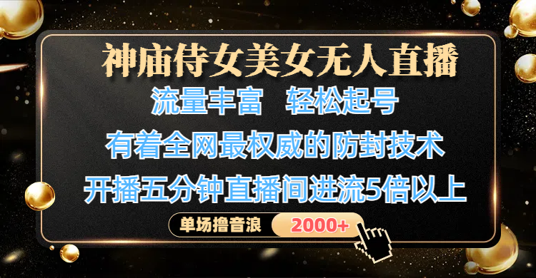神庙侍女美女无人直播，流量丰富、轻松起号，有着全网最权威的防封技术、4K超高清素材画质，开播五分钟直播间进流5倍以上，单场撸音浪2000+-春生副业网 