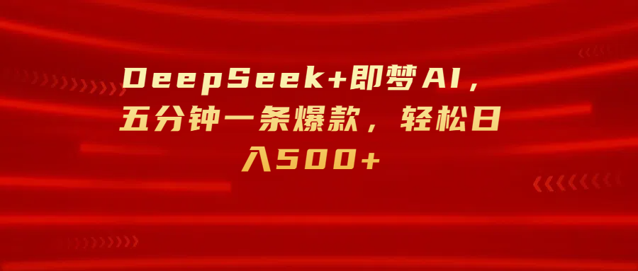 DeepSeek+即梦AI，五分钟一条爆款，轻松日入500+-春生副业网 