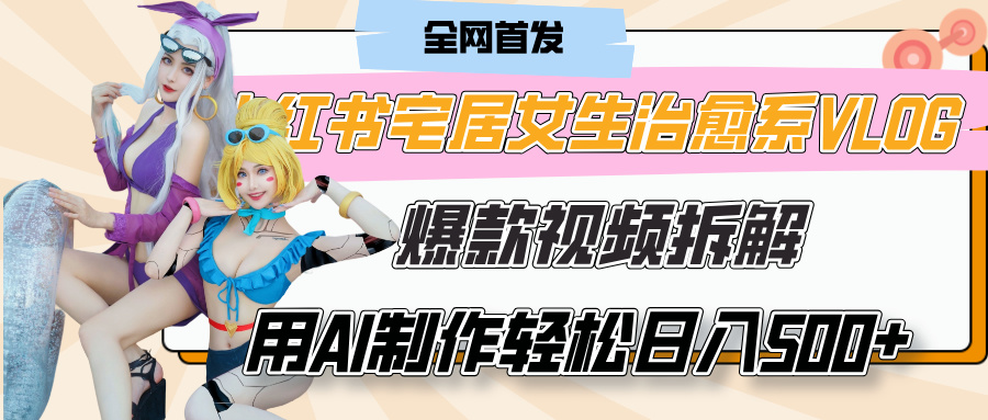 小红书宅居女生治愈系VLOG爆款视频拆解，用AI制作也能轻松日入500+，有手就行！-春生副业网 