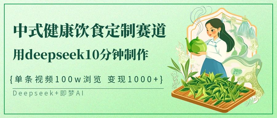 爆火中式健康饮食定制赛道，用deepseek10分钟制作单条视频100w浏览变现1000+-春生副业网 