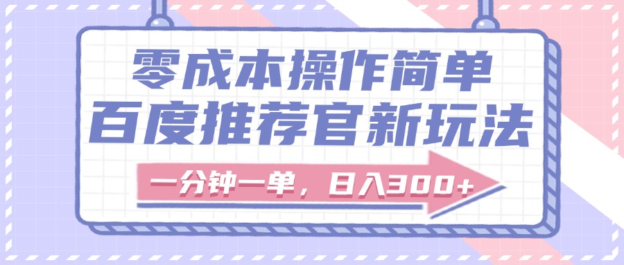 百度推荐官新玩法，零成本操作简单，一分钟一单，日入300+-春生副业网 