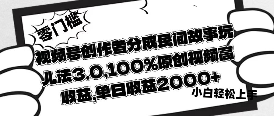 视频号创作者分成民间故事玩儿法3.0，100%原创视频高收益，单日收益2000+-春生副业网 