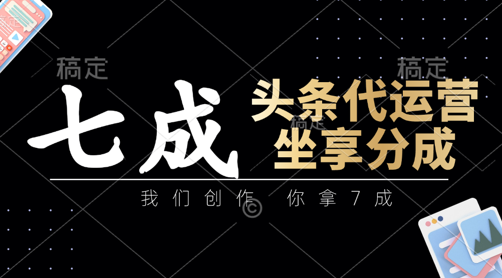 头条代运营——我们创作，你拿7成，简单操作，坐享分成-春生副业网 
