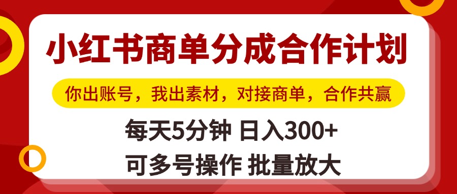 小红书商单分成合作计划，你出账号，我出素材，对接商单，合作共赢，单号日入300+，可批量放大-春生副业网 