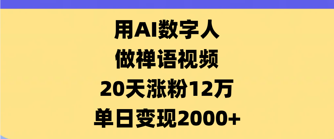 AI数字人，禅语视频，20天涨粉12万，单日变现2000+-春生副业网 
