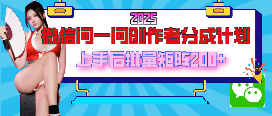 2025最新微信问一问创作者分成计划，上手后批量矩阵日入200+-春生副业网 