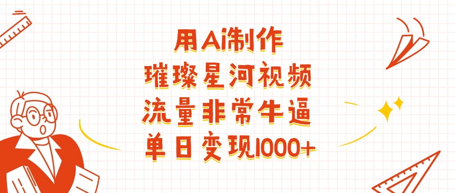 用Ai制作璀璨星河视频，流量非常牛逼，单日变现1000+-春生副业网 