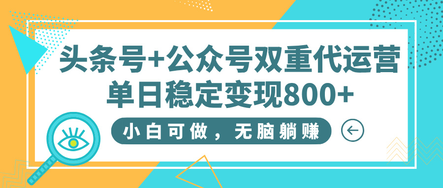 头条号+公众号双重代运营，小白可做，无脑躺赚，单日稳定变现800+-春生副业网 