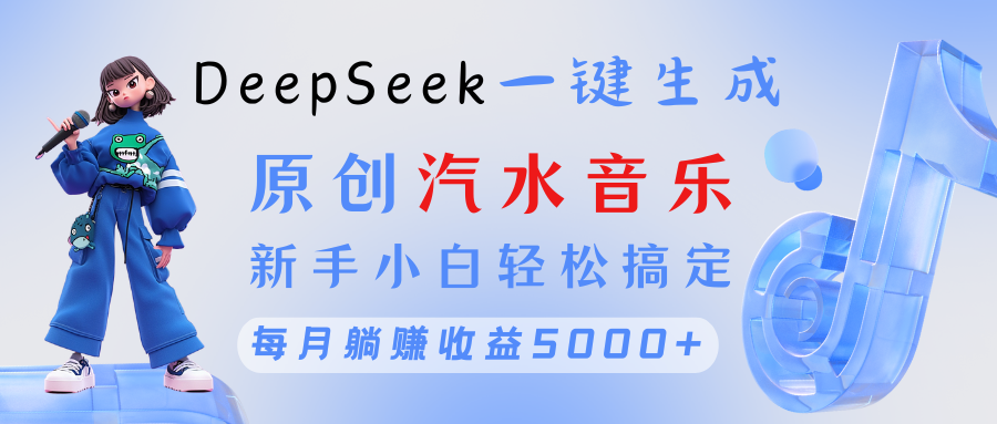 原创汽水音乐DeepSeek一键生成 新手小白轻松搞定 每月躺赚5000+-春生副业网