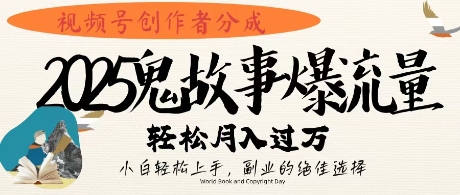视频号创作者分成，2025年鬼故事爆流量，小白轻松上手，副业的绝佳选择，轻松月入过万-春生副业网 