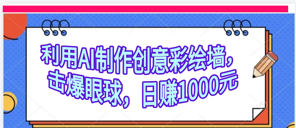 利用AI制作创意彩绘墙，流量200万，日变现1000元-春生副业网 