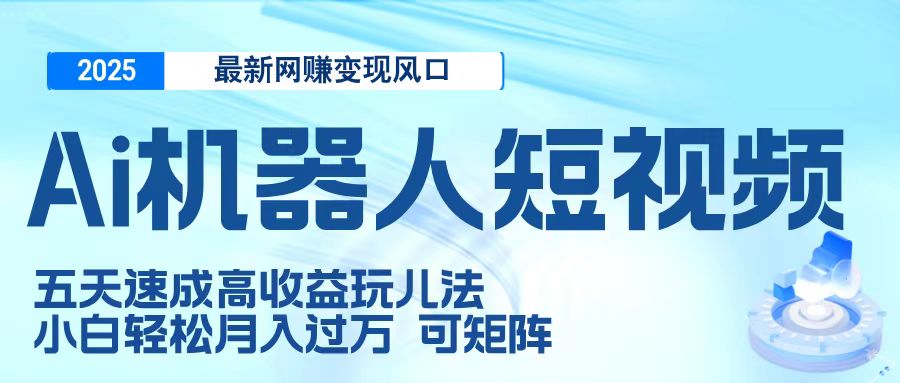 二零二五最新网赚变现风口，Ai 机器人短视频，五天速成高收益玩儿法，小白轻松月入过万，可矩阵-春生副业网 