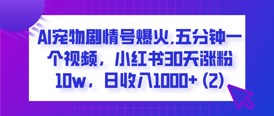  AI宠物剧情号爆火,五分钟一个视频，小红书30天涨粉10w，日收入1000+-春生副业网 