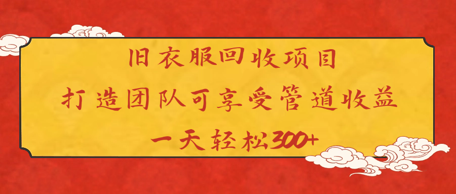 旧衣服回收项目打造团队可享受管道收益一天轻松300+-春生副业网 