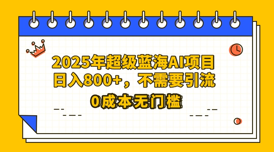 25年超级蓝海AI项目日入800+，不需要引流零成本-春生副业网 