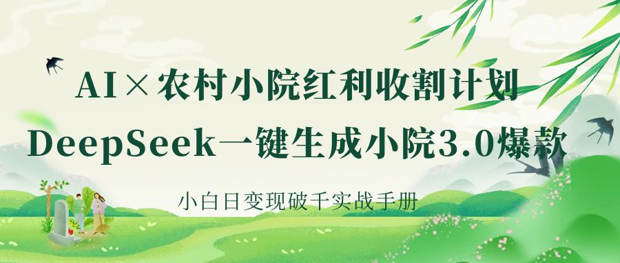 《AI×农村小院红利收割：DeepSeek一键生成小院3.0爆款，小白日变现破千实战手册》-春生副业网 