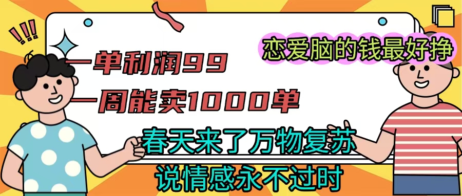 《一单利润99 一周能出1000单，春天来了，万物复苏，恋爱脑的钱最好赚》-春生副业网 