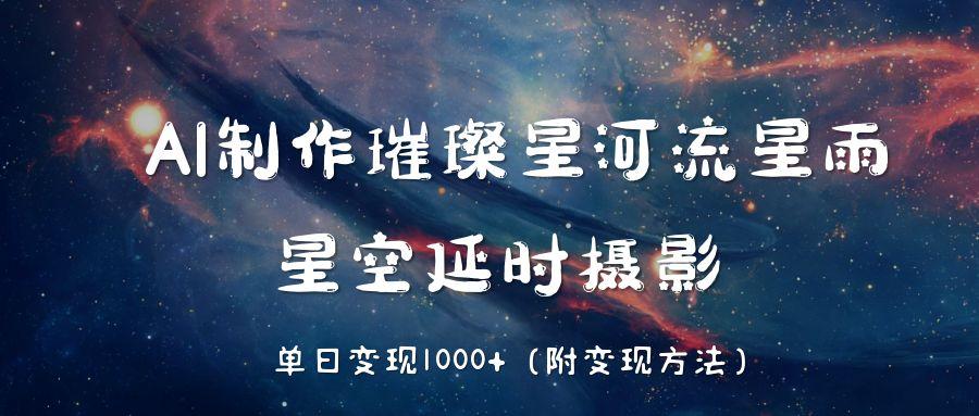 AI制作璀璨星河流星雨，星空延时摄影，单日变现1000+-春生副业网 