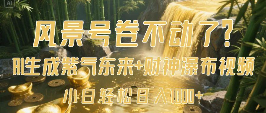 风景号卷不动了？AI一键生成紫气东来+财神瀑布视频，小白轻松日入1000+-春生副业网 