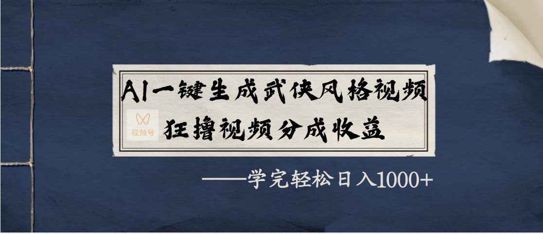 AI一键生成武侠风格视频，狂撸视频号分成收益，学完轻松日入1000+-春生副业网 