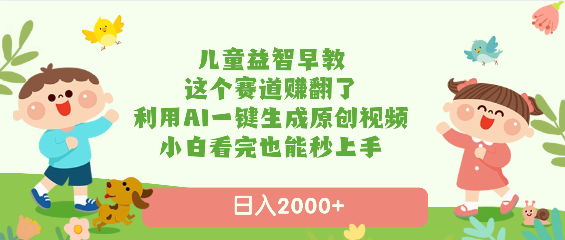 儿童益智早教，这个赛道赚翻了，利用AI一键生成原创视频，日入2000+，小白看完也能秒上手-春生副业网 