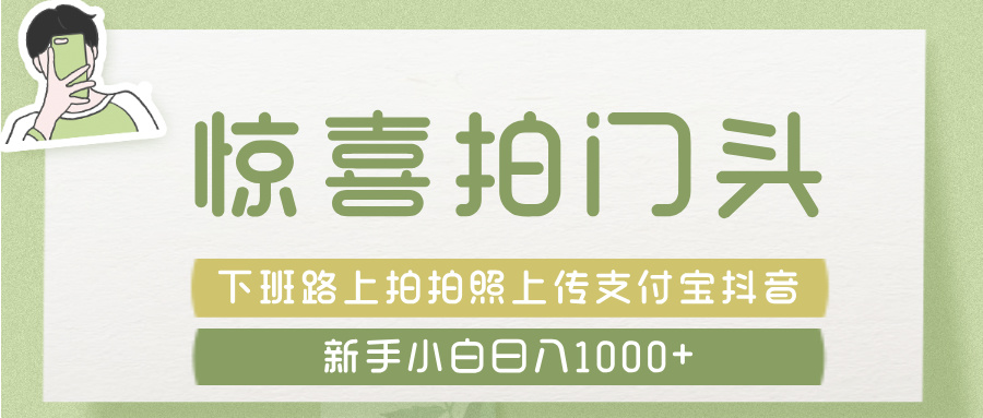 惊喜拍 门头 ， 下班路上拍拍照片， 上 传 到 支付宝和抖音新手日入 1000+-春生副业网 