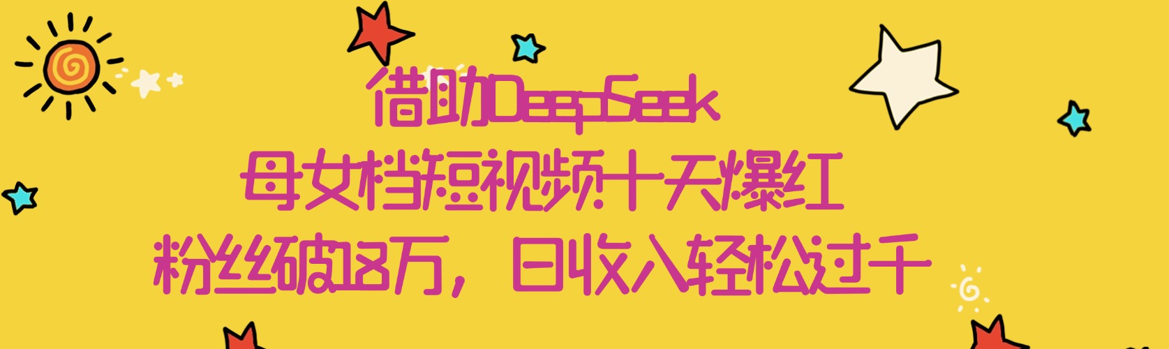 借助DeepSeek,母女档短视频十天爆红,粉丝破18万,日收入轻松过千-春生副业网
