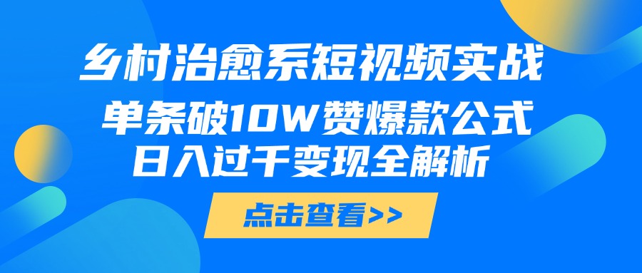 乡村治愈系短视频实战，单条破10W赞爆款公式，日入过千变现全解析-春生副业网 