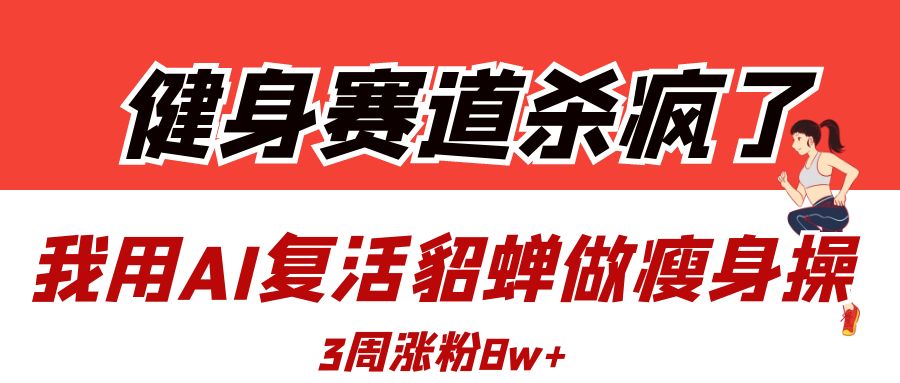 健身赛道杀疯了？我用AI复活貂蝉做瘦身操，3周涨粉8W-春生副业网 